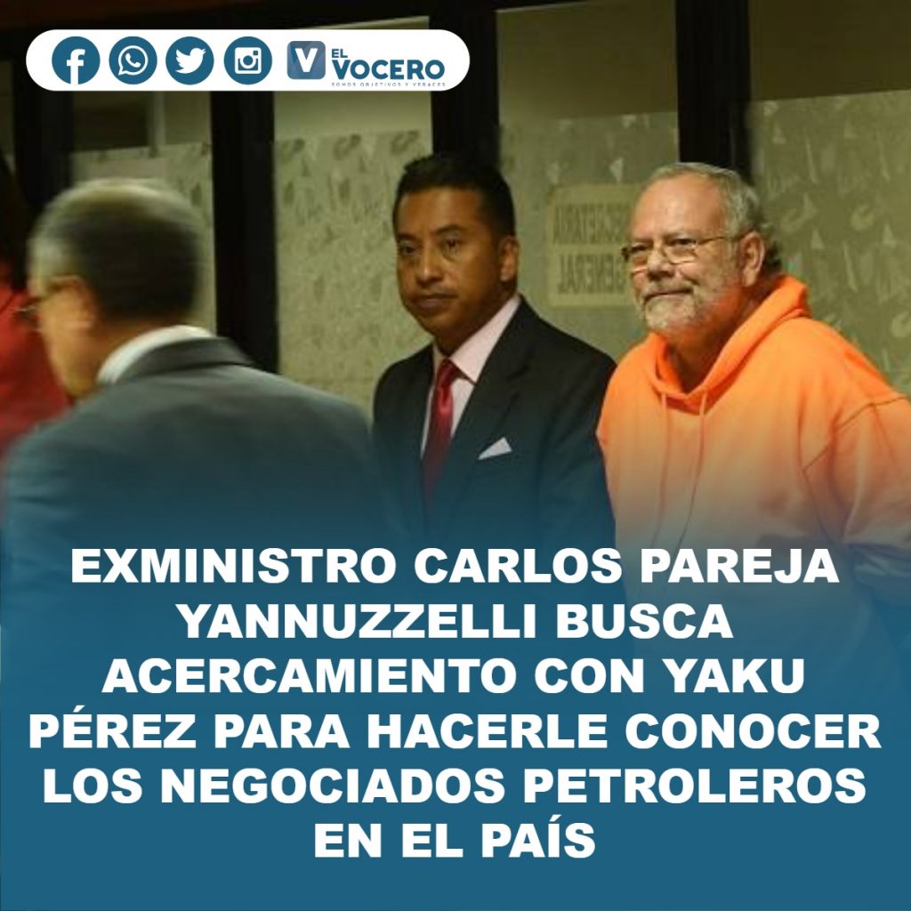 EXMINISTRO CARLOS PAREJA YANNUZZELLI BUSCA ACERCAMIENTO CON YAKU PÉREZ PARA HACERLE CONOCER LOS NEGOCIADOS PETROLEROS EN EL PAÍS