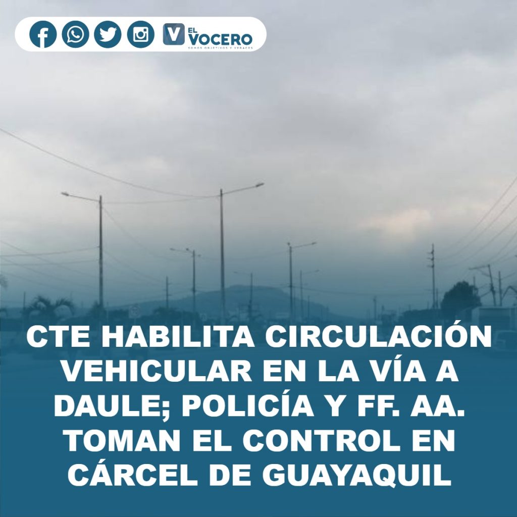 CTE HABILITA CIRCULACIÓN VEHICULAR EN LA VÍA A DAULE; POLICÍA Y FF. AA. TOMAN EL CONTROL EN CÁRCEL DE GUAYAQUIL