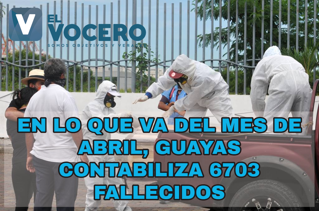 En lo que va del mes de abril, Guayas contabiliza 6703 fallecidos