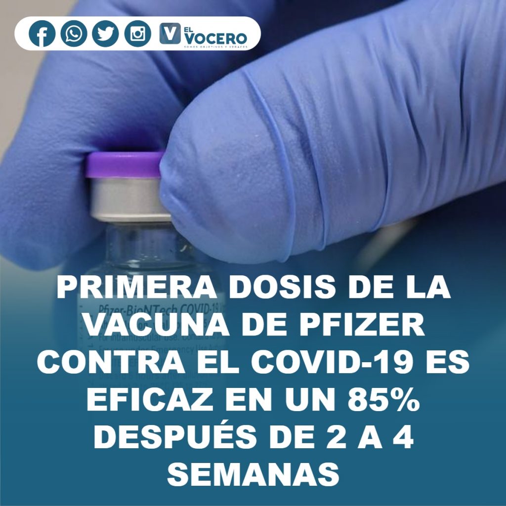 PRIMERA DOSIS DE LA VACUNA DE PFIZER CONTRA EL COVID-19 ES EFICAZ EN UN 85% DESPUÉS DE 2 A 4 SEMANAS